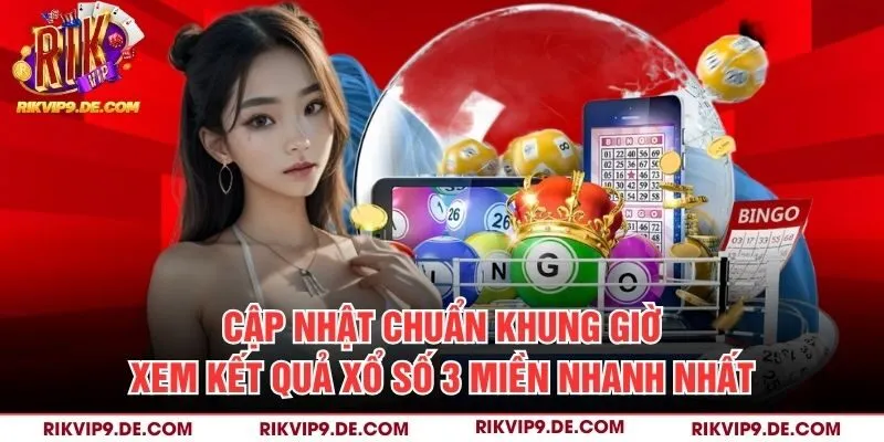 Cập nhật chuẩn khung giờ xem kết quả xổ số 3 miền nhanh nhất