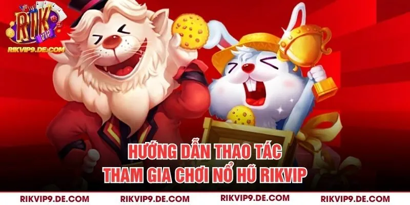 Hướng dẫn thao tác tham gia chơi Nổ hũ Rikvip