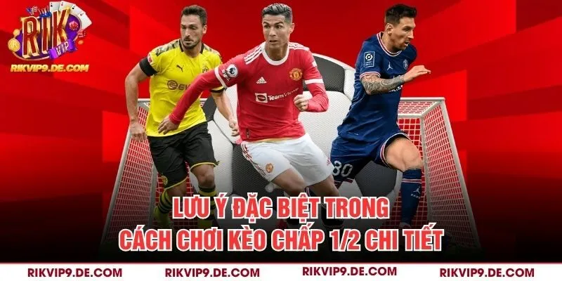 Lưu ý đặc biệt trong cách chơi kèo chấp 1/2 chi tiết
