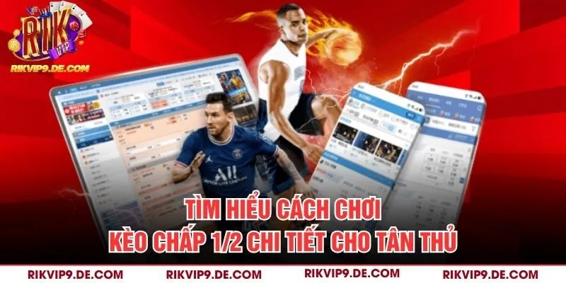 Tìm hiểu cách chơi kèo chấp 1/2 chi tiết cho tân thủ