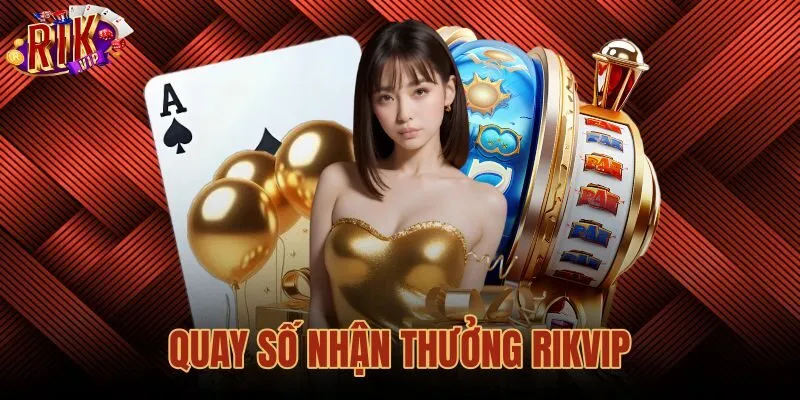 Hướng Dẫn Tham Gia Quay Số Nhận Thưởng Rikvip Chi Tiết Nhất