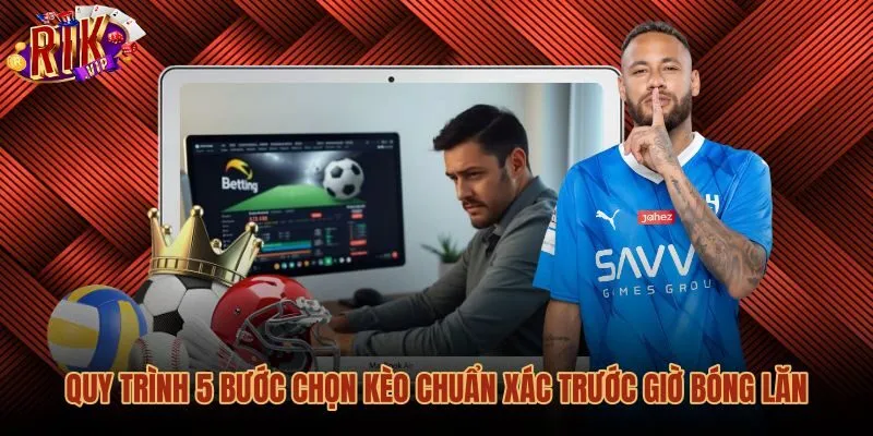 Kinh nghiệm chọn kèo cược theo quy trình phân tích chuẩn xác